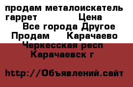 продам металоискатель гаррет evro ace › Цена ­ 20 000 - Все города Другое » Продам   . Карачаево-Черкесская респ.,Карачаевск г.